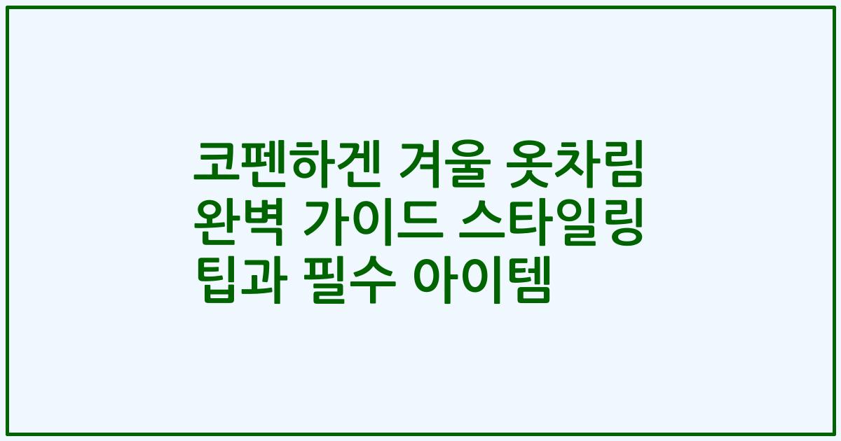 코펜하겐 겨울 옷차림 완벽 가이드 스타일링 팁과 필수 아이템