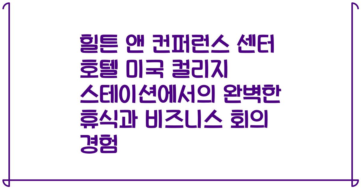 힐튼 앤 컨퍼런스 센터 호텔 미국 컬리지 스테이션에서의 완벽한 휴식과 비즈니스 회의 경험