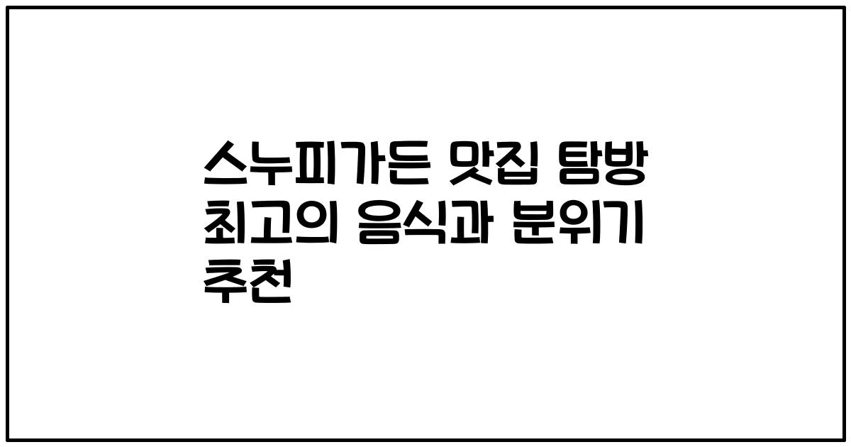 스누피가든 맛집 탐방 최고의 음식과 분위기 추천