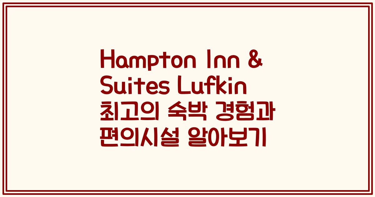 Hampton Inn & Suites Lufkin 최고의 숙박 경험과 편의시설 알아보기