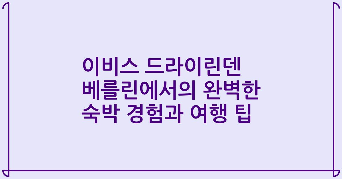 이비스 드라이린덴 베를린에서의 완벽한 숙박 경험과 여행 팁