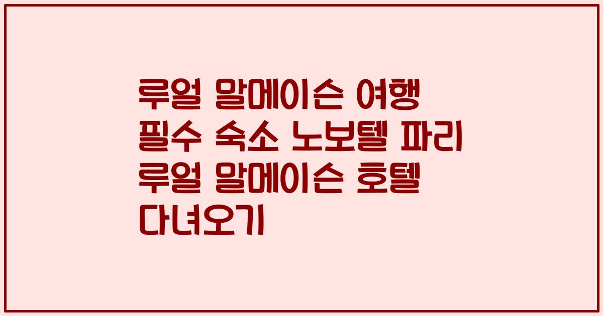 루얼 말메이슨 여행 필수 숙소 노보텔 파리 루얼 말메이슨 호텔 다녀오기