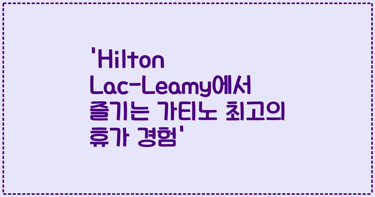 'Hilton Lac-Leamy에서 즐기는 가티노 최고의 휴가 경험'
