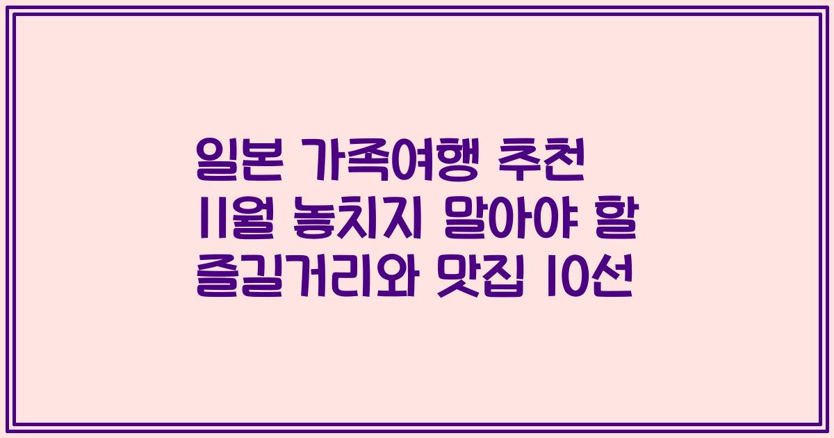 일본 가족여행 추천 11월 놓치지 말아야 할 즐길거리와 맛집 10선