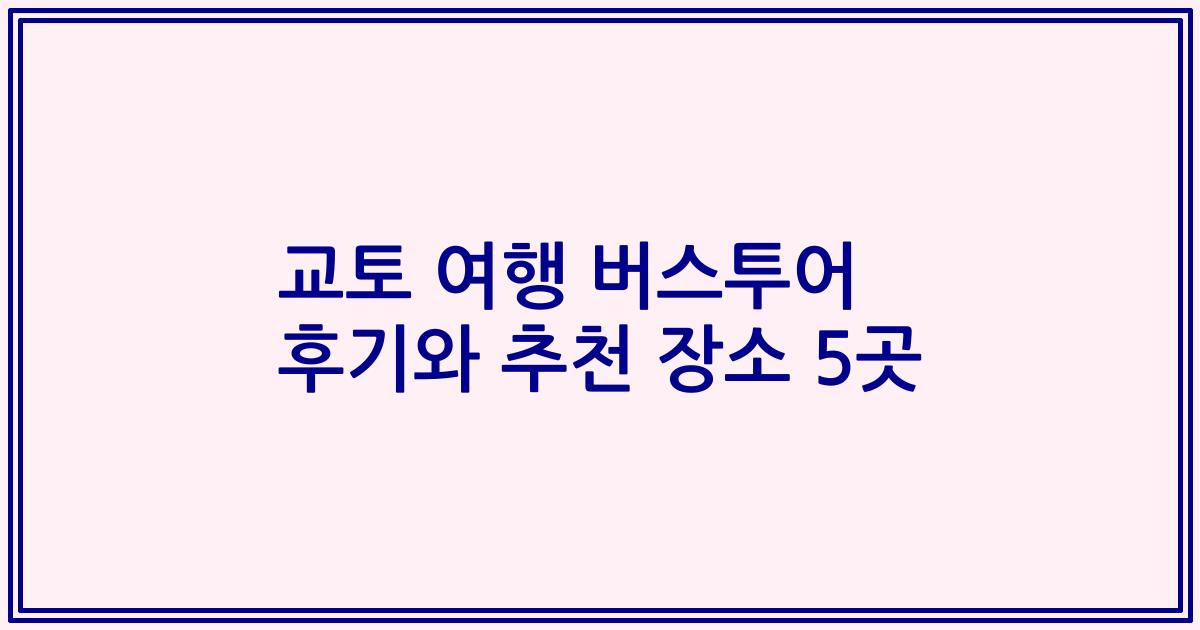 교토 여행 버스투어 후기와 추천 장소 5곳