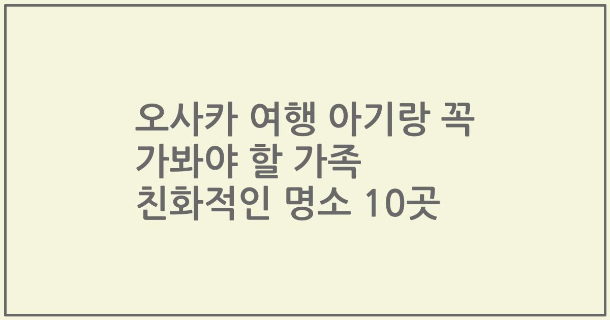 오사카 여행 아기랑 꼭 가봐야 할 가족 친화적인 명소 10곳