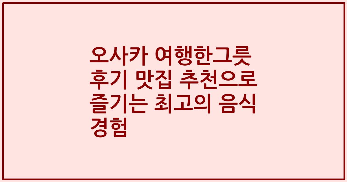 오사카 여행한그릇 후기 맛집 추천으로 즐기는 최고의 음식 경험