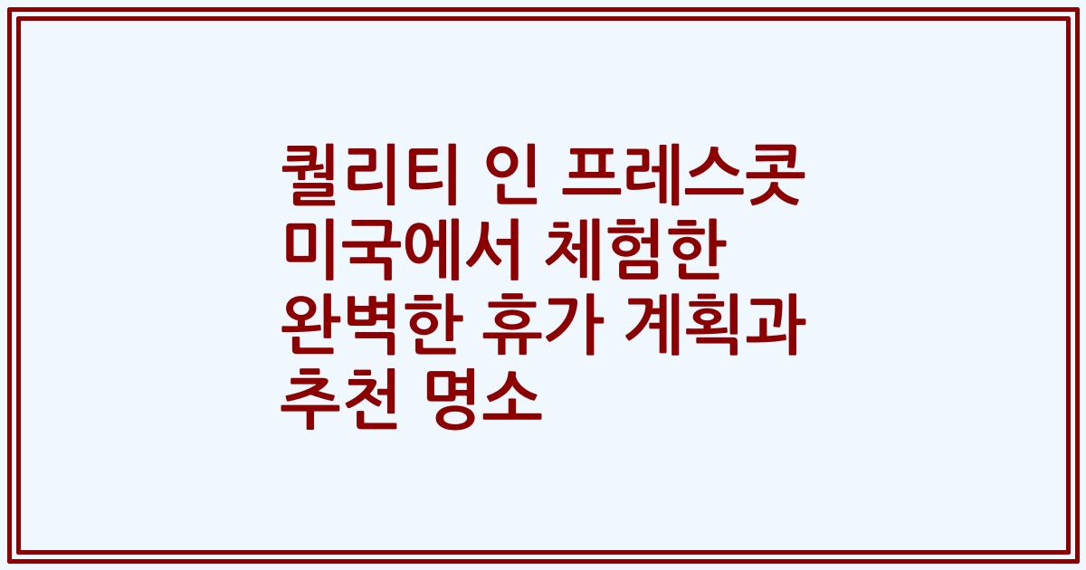 퀄리티 인 프레스콧 미국에서 체험한 완벽한 휴가 계획과 추천 명소