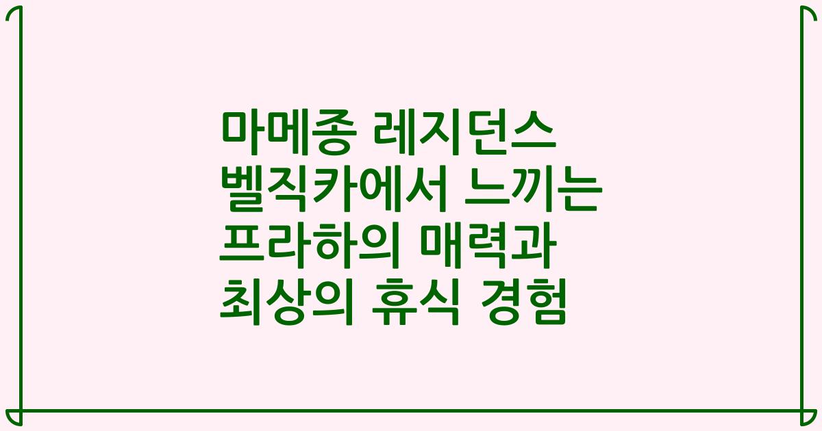 마메종 레지던스 벨직카에서 느끼는 프라하의 매력과 최상의 휴식 경험