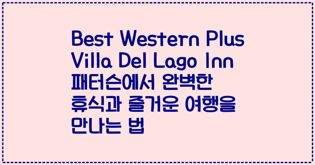 Best Western Plus Villa Del Lago Inn 패터슨에서 완벽한 휴식과 즐거운 여행을 만나는 법