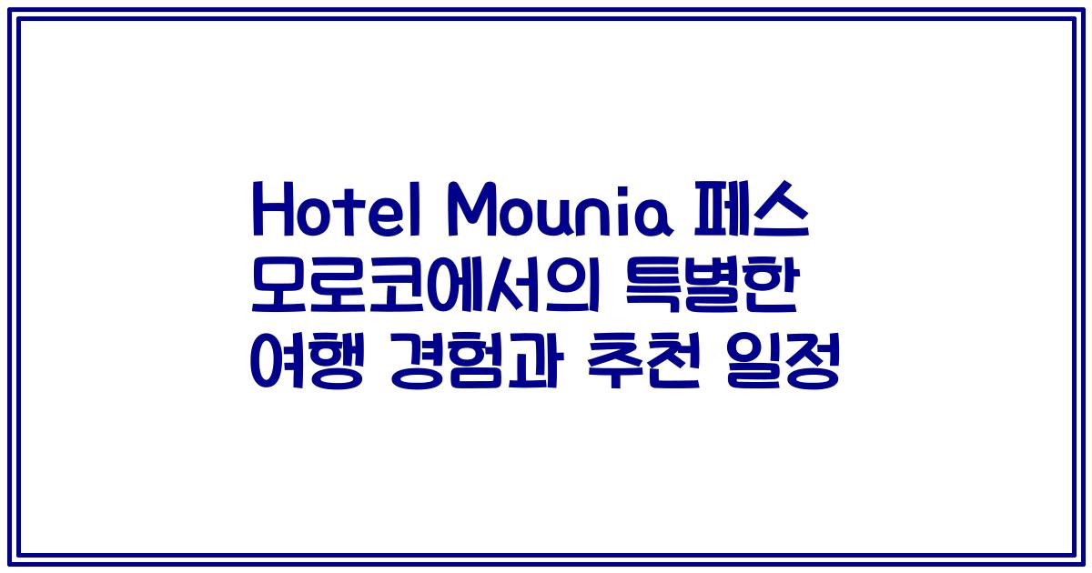 Hotel Mounia 페스 모로코에서의 특별한 여행 경험과 추천 일정