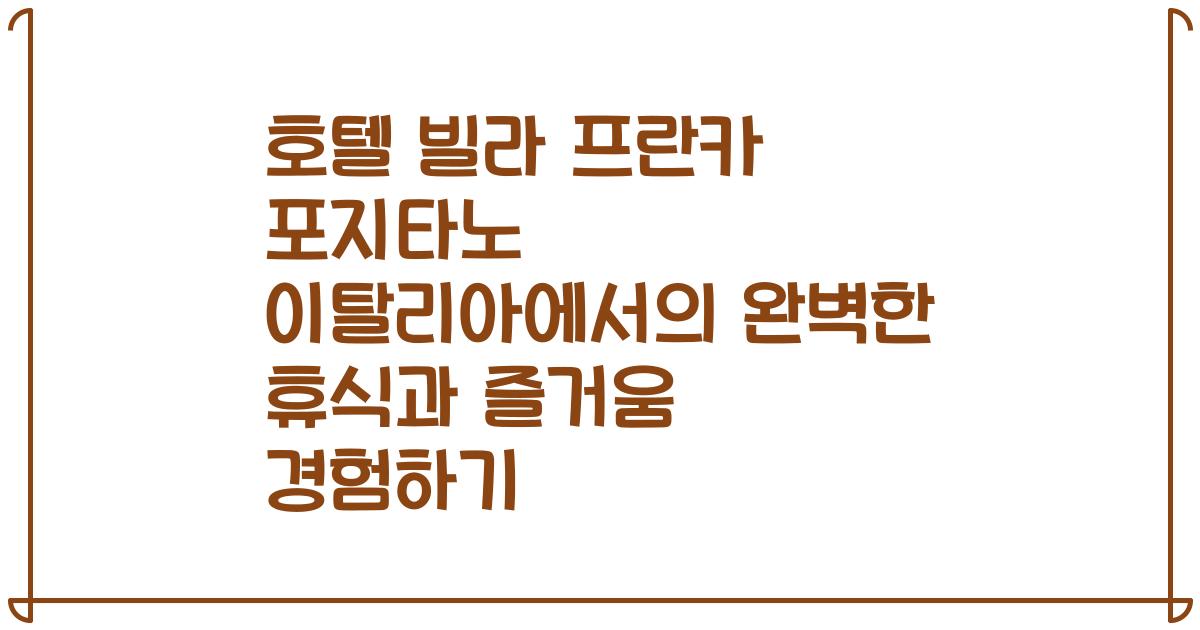 호텔 빌라 프란카 포지타노 이탈리아에서의 완벽한 휴식과 즐거움 경험하기