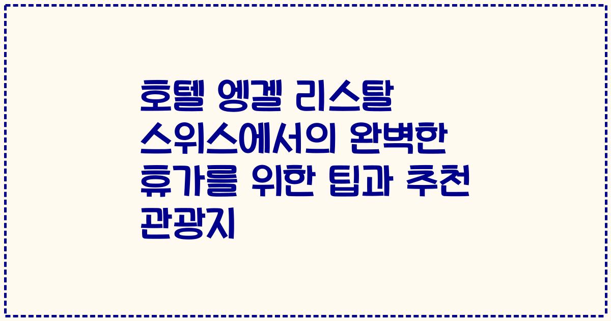 호텔 엥겔 리스탈 스위스에서의 완벽한 휴가를 위한 팁과 추천 관광지