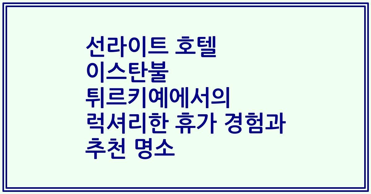 선라이트 호텔 이스탄불 튀르키예에서의 럭셔리한 휴가 경험과 추천 명소