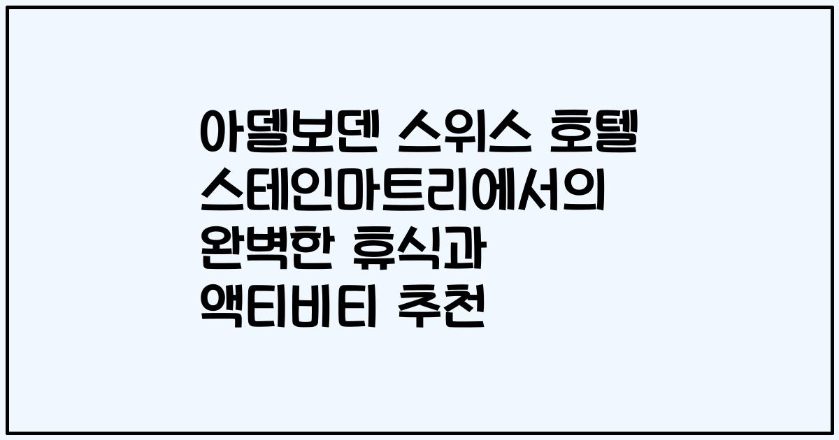 아델보덴 스위스 호텔 스테인마트리에서의 완벽한 휴식과 액티비티 추천