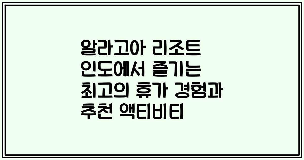 알라고아 리조트 인도에서 즐기는 최고의 휴가 경험과 추천 액티비티