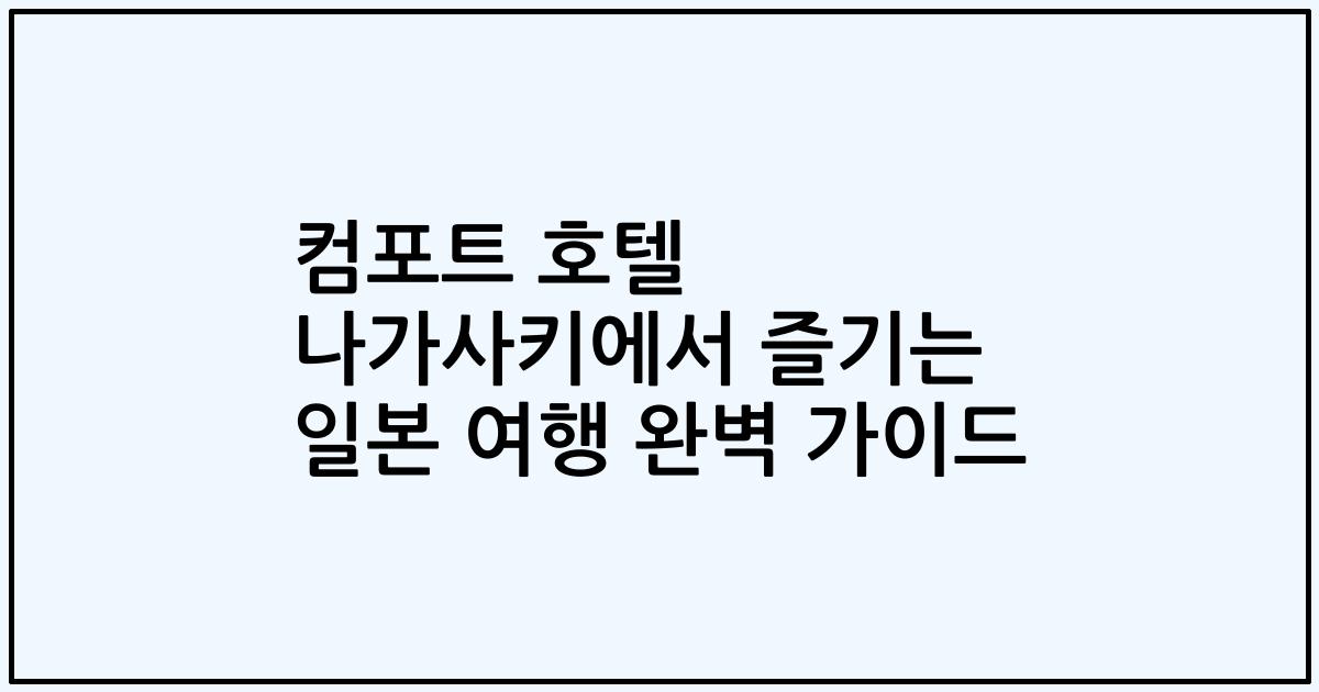 컴포트 호텔 나가사키에서 즐기는 일본 여행 완벽 가이드