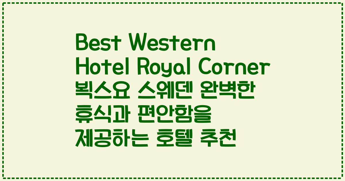 Best Western Hotel Royal Corner 뵉스요 스웨덴 완벽한 휴식과 편안함을 제공하는 호텔 추천