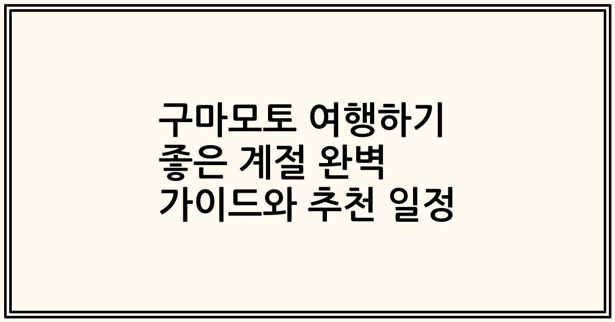 구마모토 여행하기 좋은 계절 완벽 가이드와 추천 일정