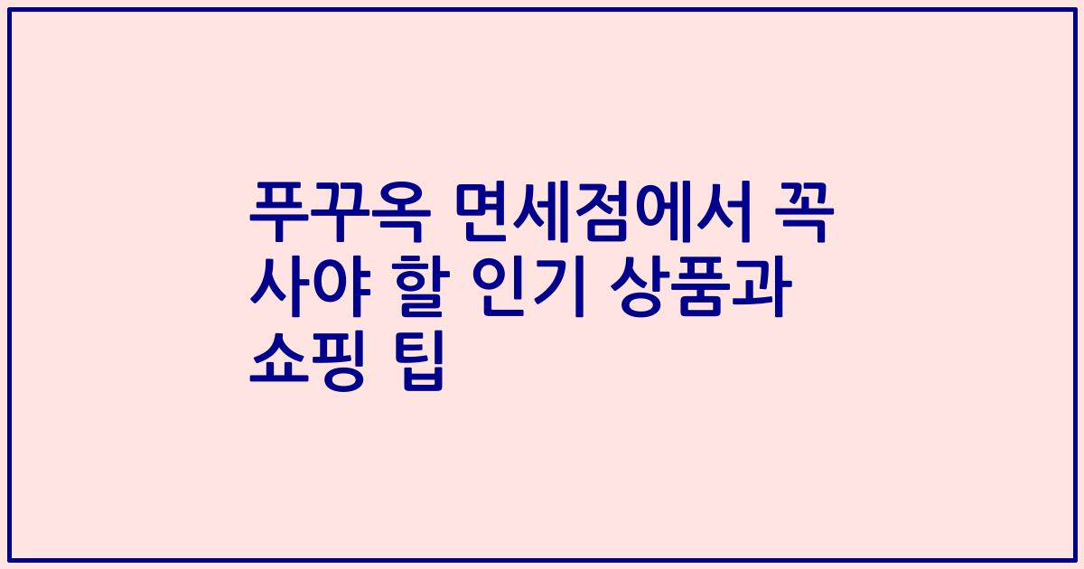 푸꾸옥 면세점에서 꼭 사야 할 인기 상품과 쇼핑 팁