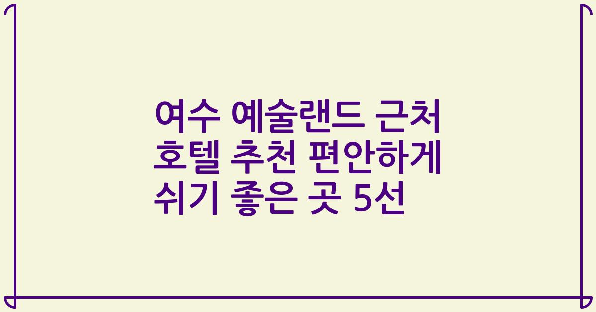 여수 예술랜드 근처 호텔 추천 편안하게 쉬기 좋은 곳 5선
