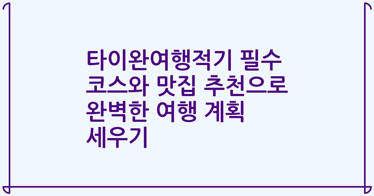 타이완여행적기 필수 코스와 맛집 추천으로 완벽한 여행 계획 세우기