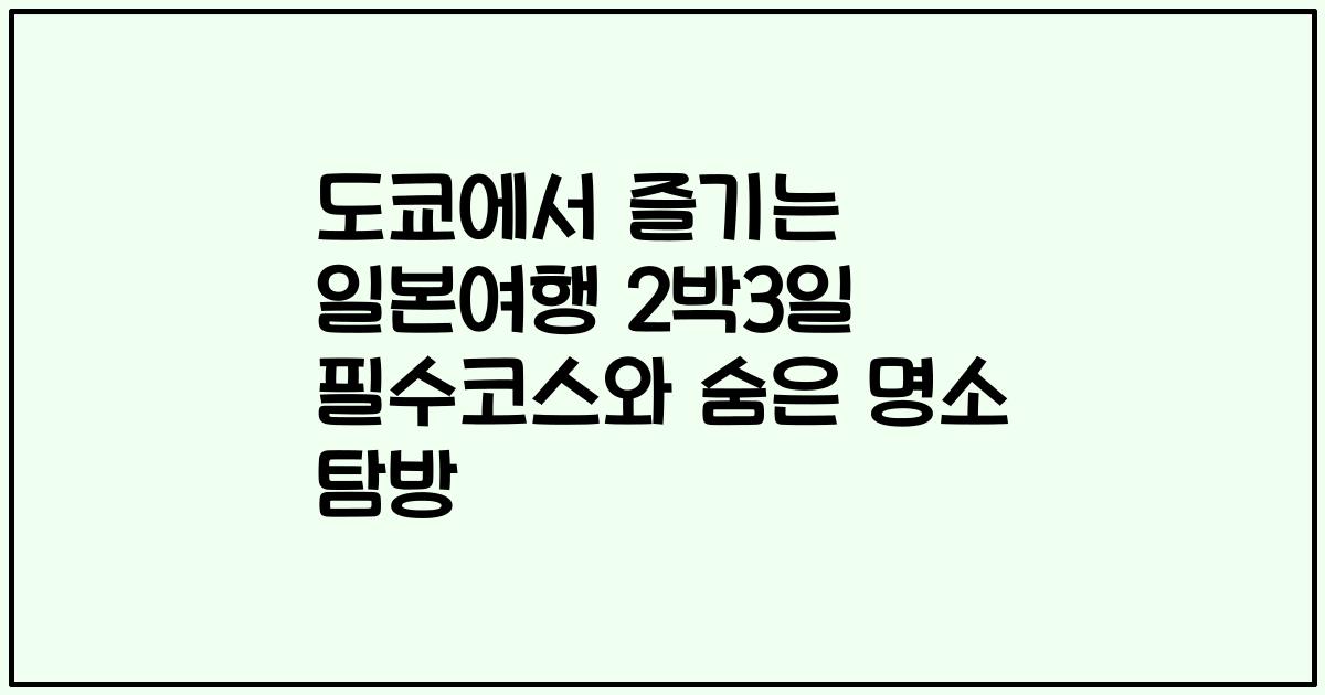도쿄에서 즐기는 일본여행 2박3일 필수코스와 숨은 명소 탐방