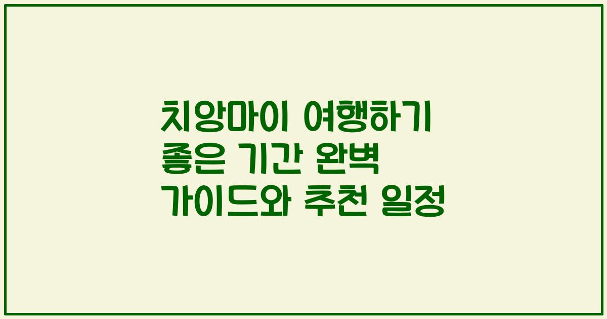 치앙마이 여행하기 좋은 기간 완벽 가이드와 추천 일정
