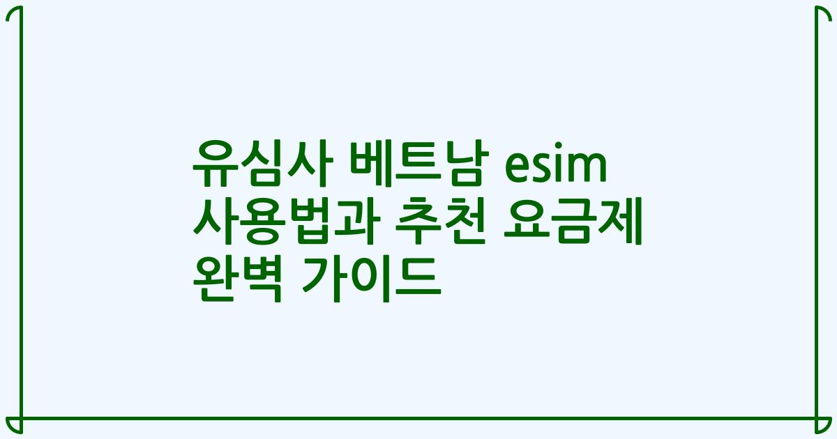 유심사 베트남 esim 사용법과 추천 요금제 완벽 가이드