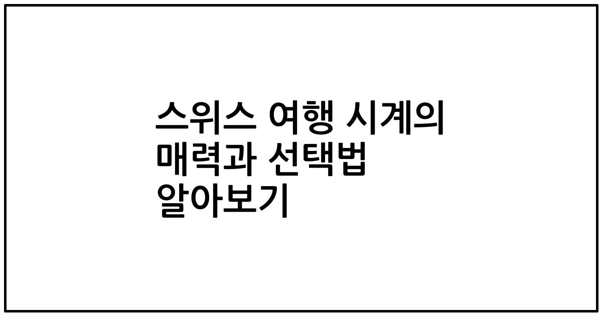 스위스 여행 시계의 매력과 선택법 알아보기