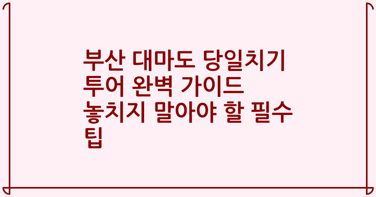 부산 대마도 당일치기 투어 완벽 가이드 놓치지 말아야 할 필수 팁