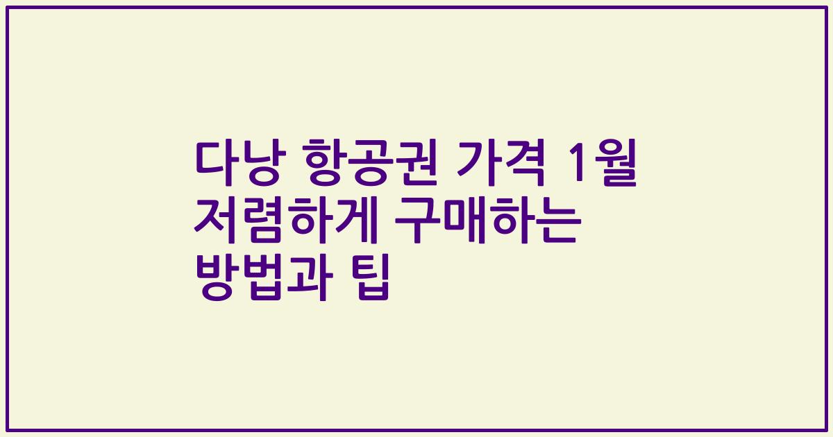 다낭 항공권 가격 1월 저렴하게 구매하는 방법과 팁