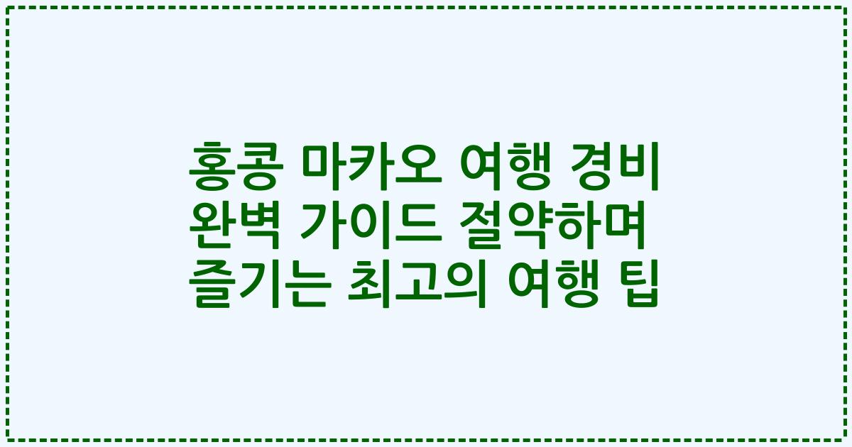 홍콩 마카오 여행 경비 완벽 가이드 절약하며 즐기는 최고의 여행 팁