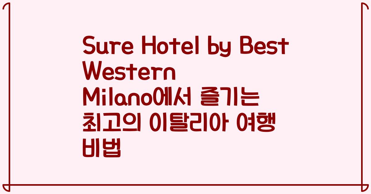 Sure Hotel by Best Western Milano에서 즐기는 최고의 이탈리아 여행 비법