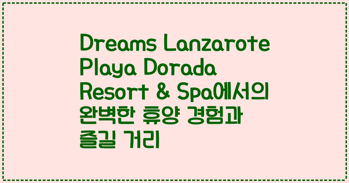Dreams Lanzarote Playa Dorada Resort & Spa에서의 완벽한 휴양 경험과 즐길 거리