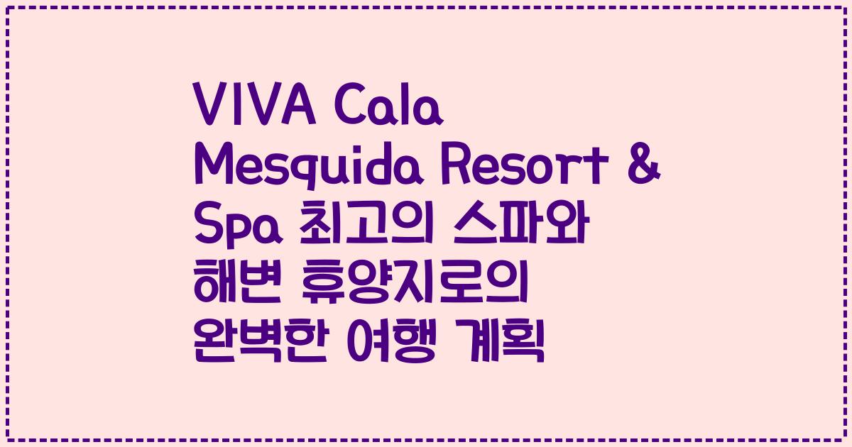 VIVA Cala Mesquida Resort & Spa 최고의 스파와 해변 휴양지로의 완벽한 여행 계획