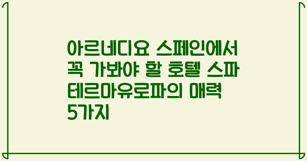아르네디요 스페인에서 꼭 가봐야 할 호텔 스파 테르마유로파의 매력 5가지