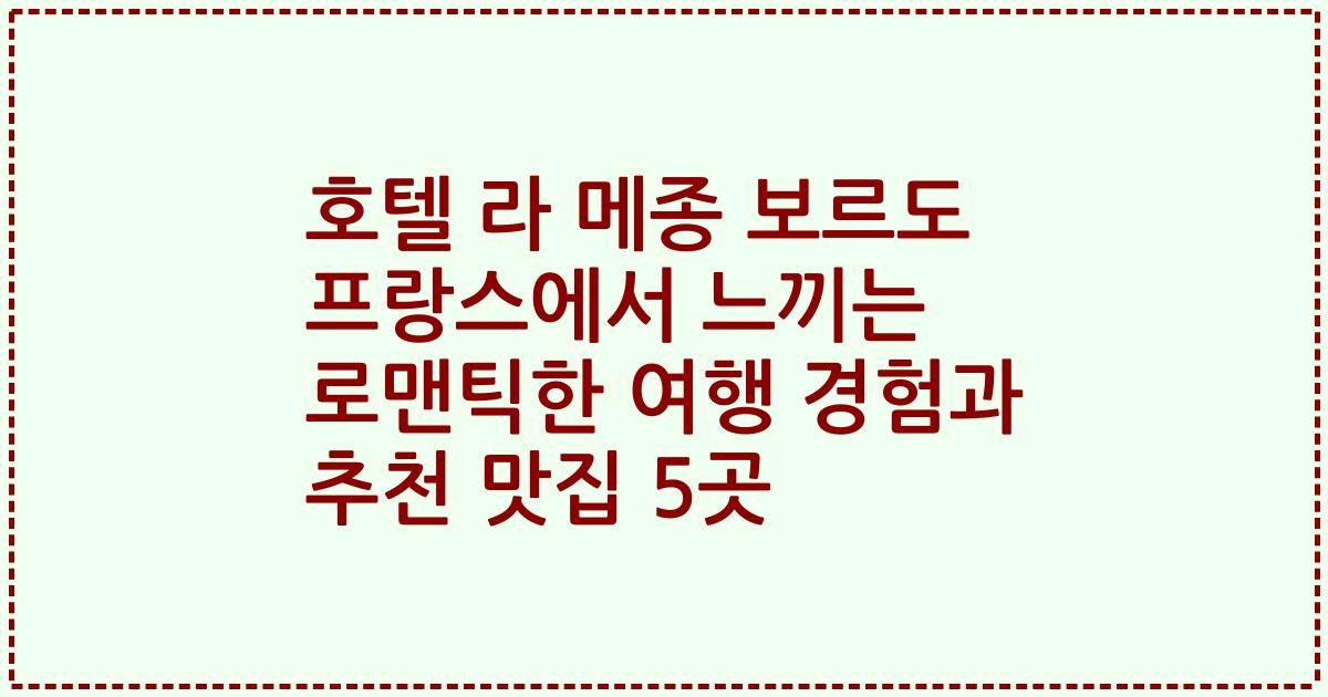 호텔 라 메종 보르도 프랑스에서 느끼는 로맨틱한 여행 경험과 추천 맛집 5곳