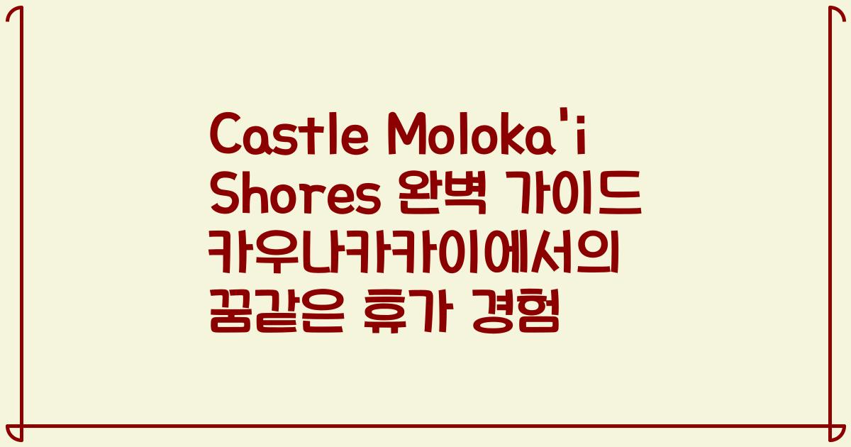 Castle Moloka'i Shores 완벽 가이드 카우나카카이에서의 꿈같은 휴가 경험
