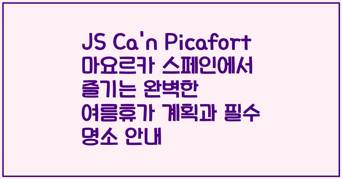 JS Ca'n Picafort 마요르카 스페인에서 즐기는 완벽한 여름휴가 계획과 필수 명소 안내