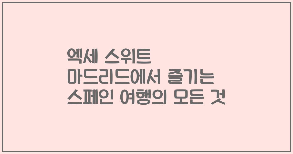 엑세 스위트 마드리드에서 즐기는 스페인 여행의 모든 것