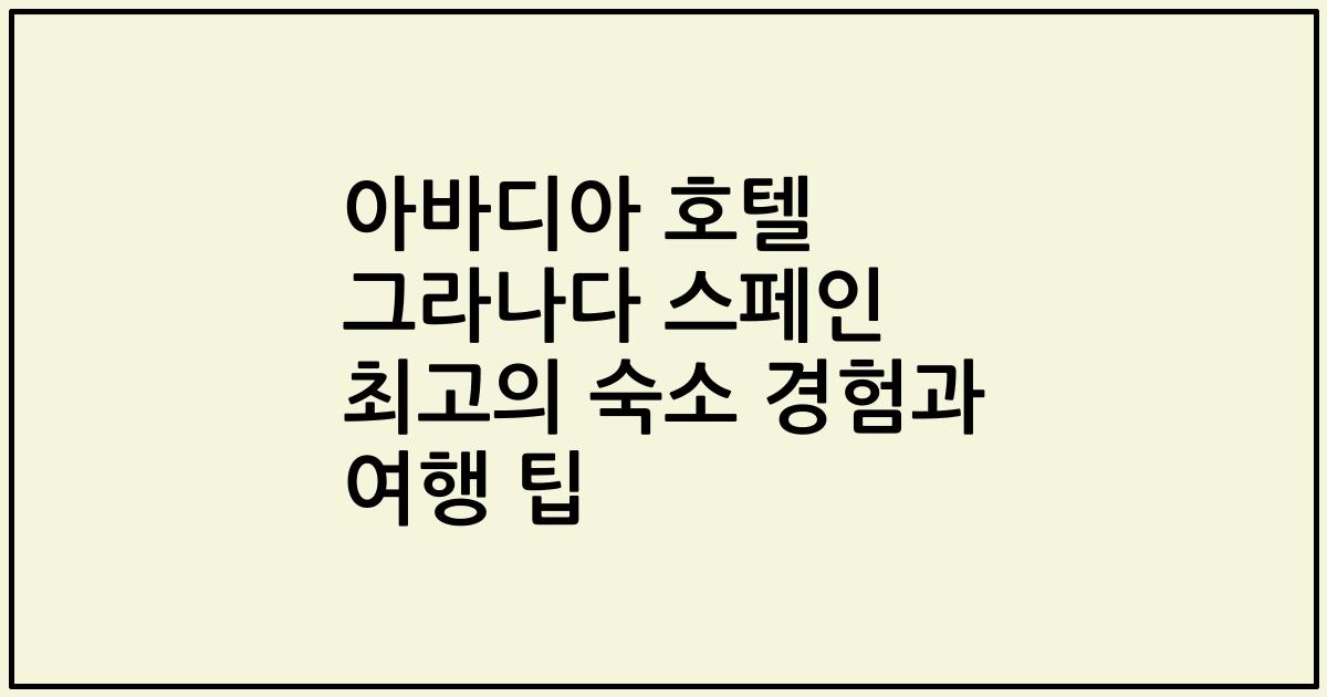 아바디아 호텔 그라나다 스페인 최고의 숙소 경험과 여행 팁
