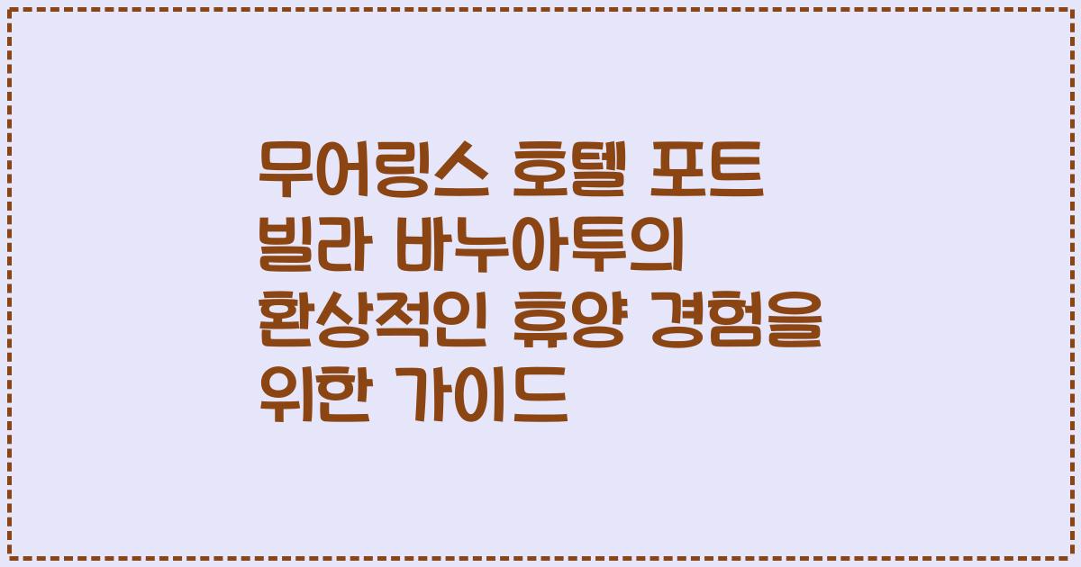 무어링스 호텔 포트 빌라 바누아투의 환상적인 휴양 경험을 위한 가이드