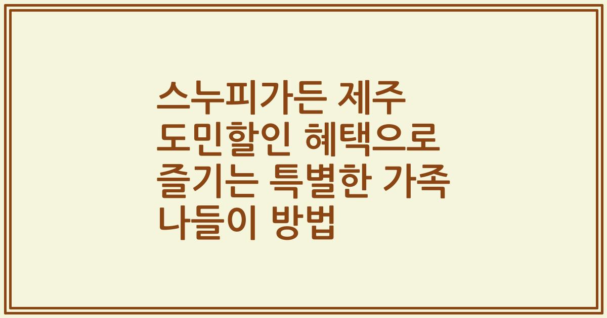 스누피가든 제주 도민할인 혜택으로 즐기는 특별한 가족 나들이 방법