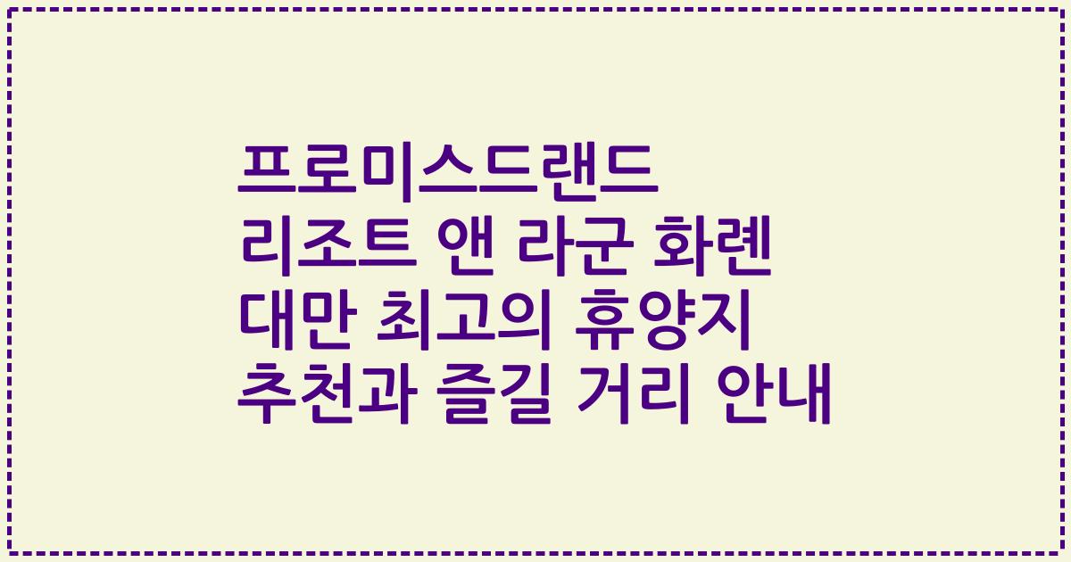 프로미스드랜드 리조트 앤 라군 화롄 대만 최고의 휴양지 추천과 즐길 거리 안내