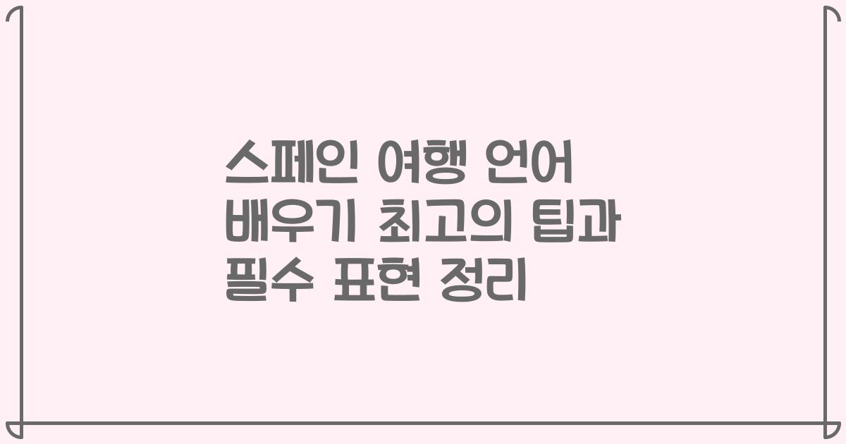 스페인 여행 언어 배우기 최고의 팁과 필수 표현 정리