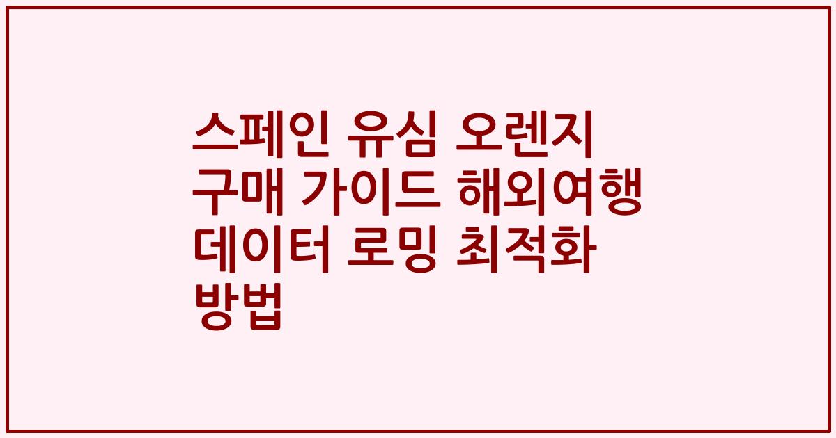 스페인 유심 오렌지 구매 가이드 해외여행 데이터 로밍 최적화 방법
