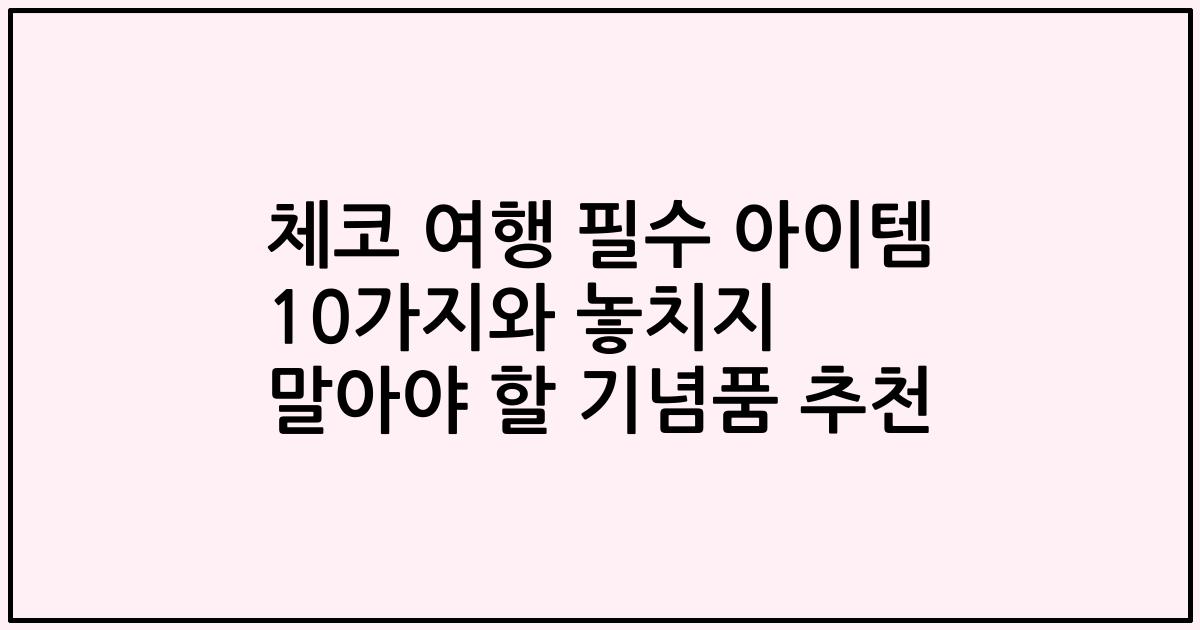 체코 여행 필수 아이템 10가지와 놓치지 말아야 할 기념품 추천
