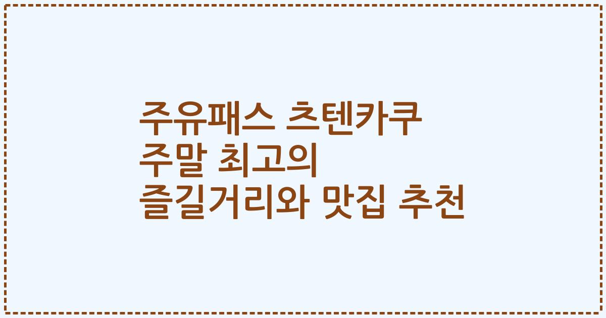 주유패스 츠텐카쿠 주말 최고의 즐길거리와 맛집 추천