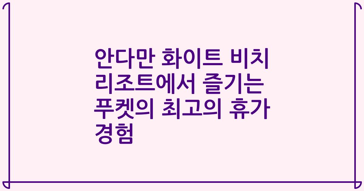 안다만 화이트 비치 리조트에서 즐기는 푸켓의 최고의 휴가 경험